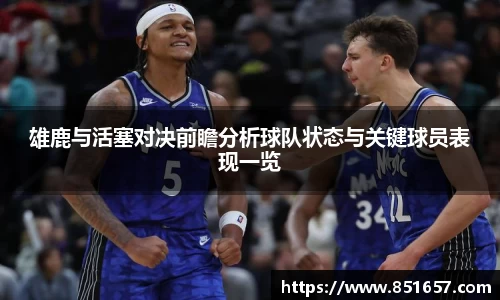 雄鹿与活塞对决前瞻分析球队状态与关键球员表现一览