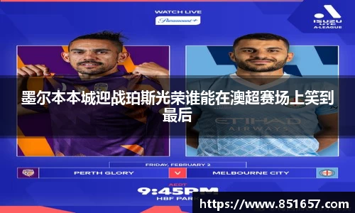 墨尔本本城迎战珀斯光荣谁能在澳超赛场上笑到最后