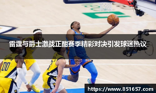 雷霆与爵士激战正酣赛季精彩对决引发球迷热议
