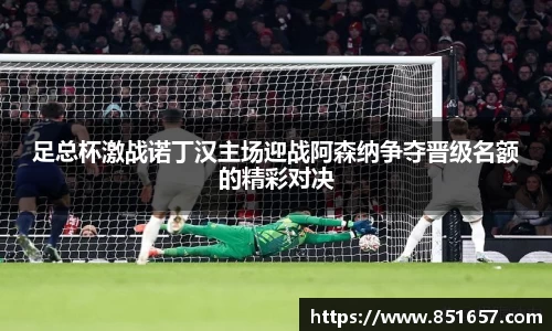 足总杯激战诺丁汉主场迎战阿森纳争夺晋级名额的精彩对决
