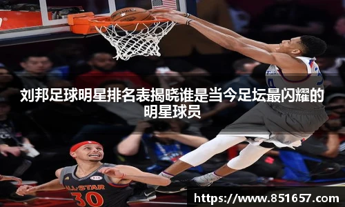 刘邦足球明星排名表揭晓谁是当今足坛最闪耀的明星球员
