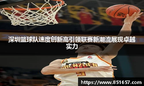 深圳篮球队速度创新高引领联赛新潮流展现卓越实力